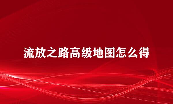 流放之路高级地图怎么得