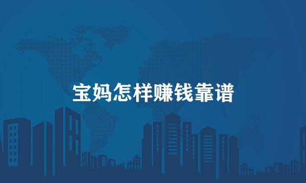 宝妈怎样赚钱靠谱