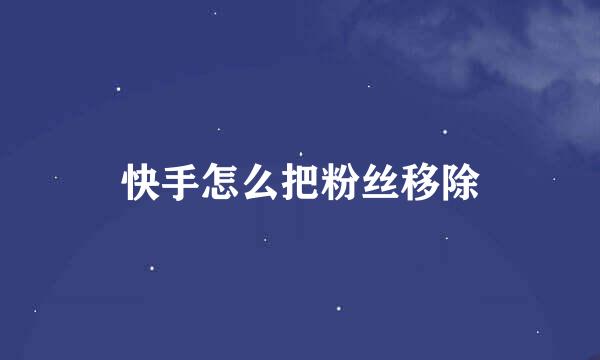 快手怎么把粉丝移除