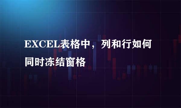 EXCEL表格中，列和行如何同时冻结窗格