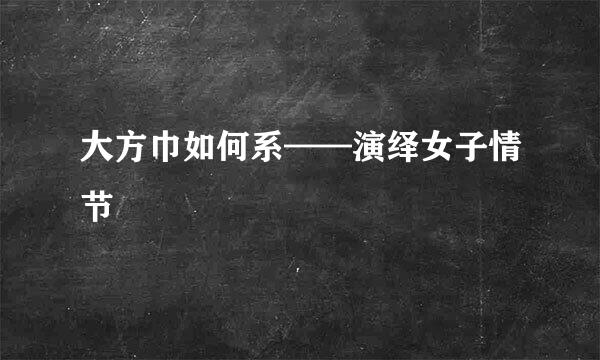 大方巾如何系——演绎女子情节