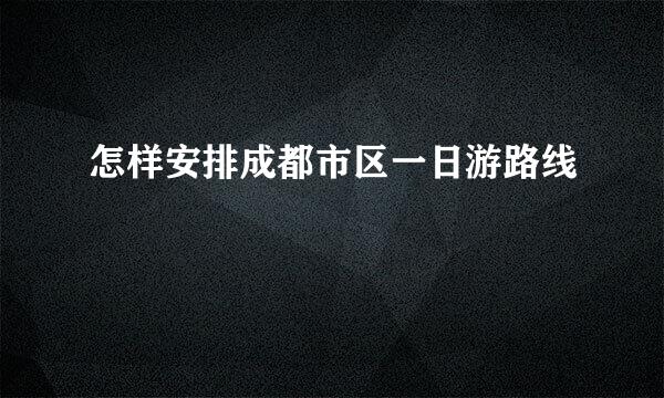 怎样安排成都市区一日游路线