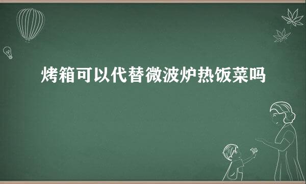 烤箱可以代替微波炉热饭菜吗