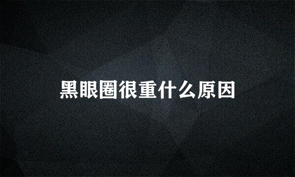 黑眼圈很重什么原因