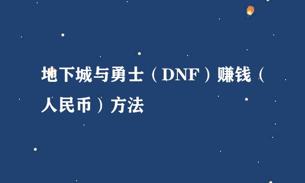 地下城与勇士（DNF）赚钱（人民币）方法