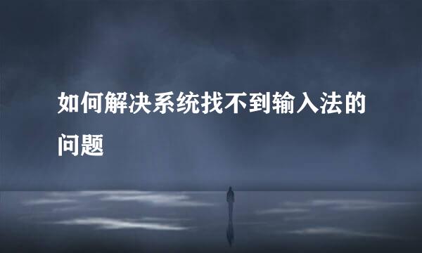 如何解决系统找不到输入法的问题