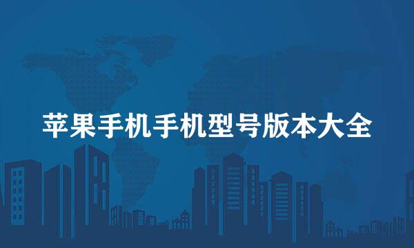 苹果手机手机型号版本大全