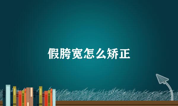 假胯宽怎么矫正