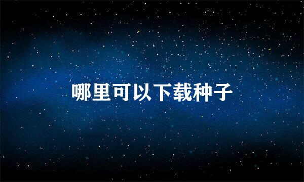 哪里可以下载种子