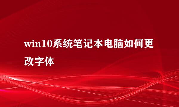 win10系统笔记本电脑如何更改字体