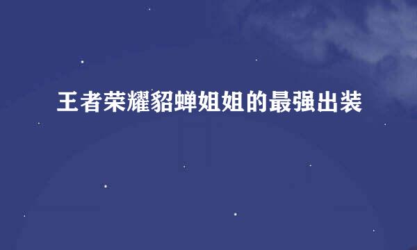 王者荣耀貂蝉姐姐的最强出装