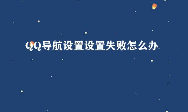 QQ导航设置设置失败怎么办
