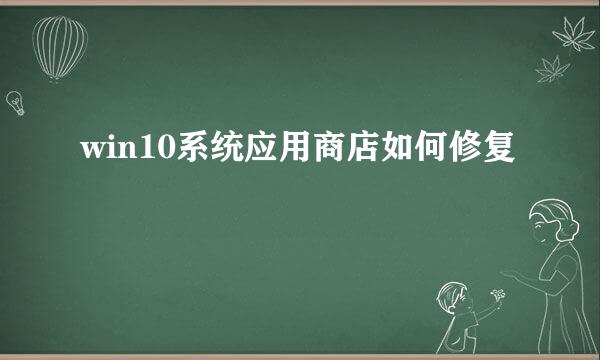 win10系统应用商店如何修复