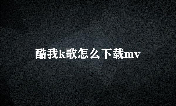 酷我k歌怎么下载mv