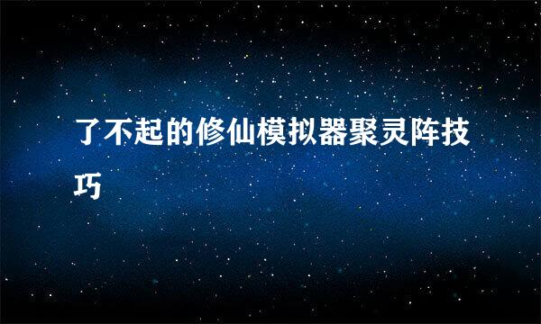 了不起的修仙模拟器聚灵阵技巧