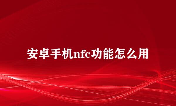 安卓手机nfc功能怎么用