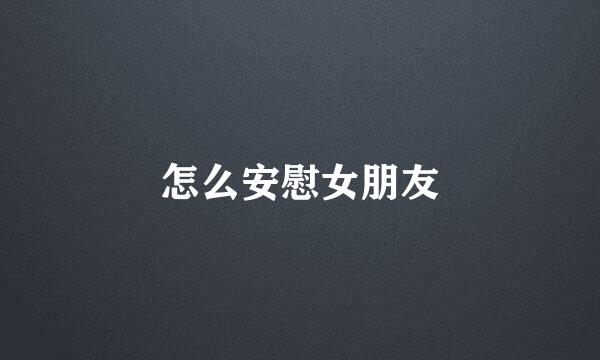 怎么安慰女朋友
