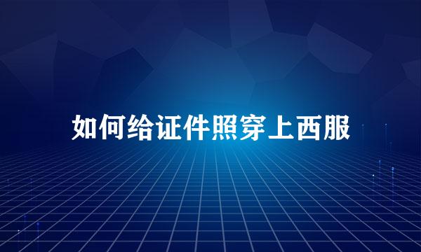 如何给证件照穿上西服