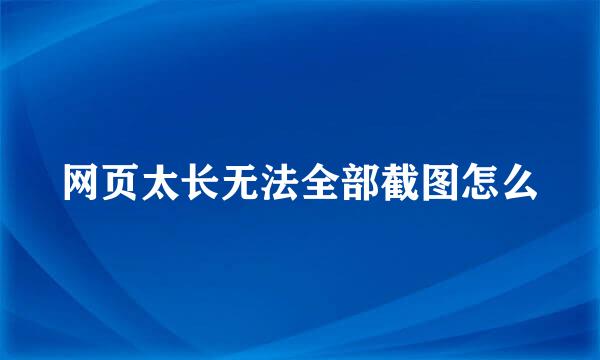 网页太长无法全部截图怎么