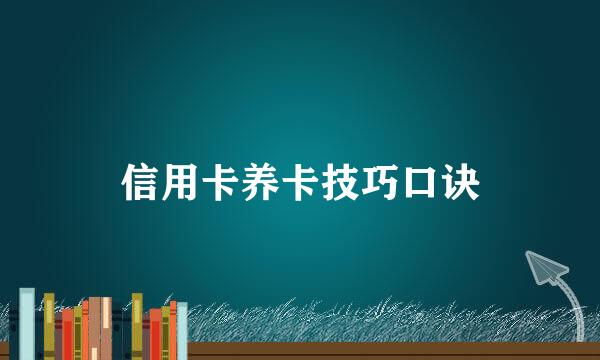 信用卡养卡技巧口诀