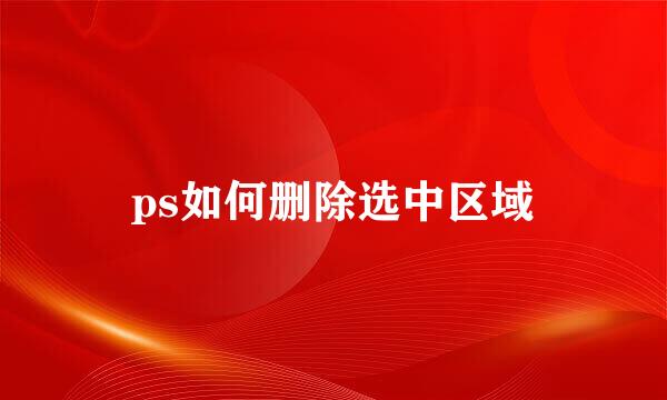 ps如何删除选中区域
