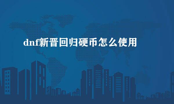 dnf新晋回归硬币怎么使用