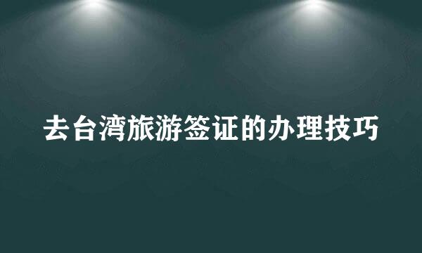 去台湾旅游签证的办理技巧