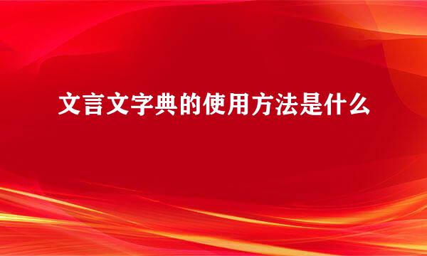 文言文字典的使用方法是什么