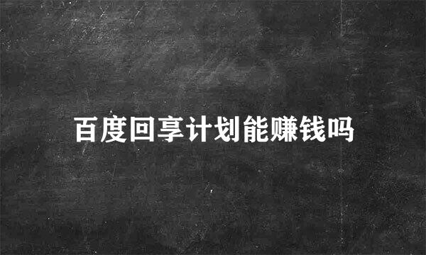 百度回享计划能赚钱吗