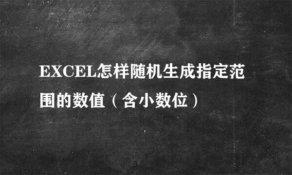 EXCEL怎样随机生成指定范围的数值（含小数位）