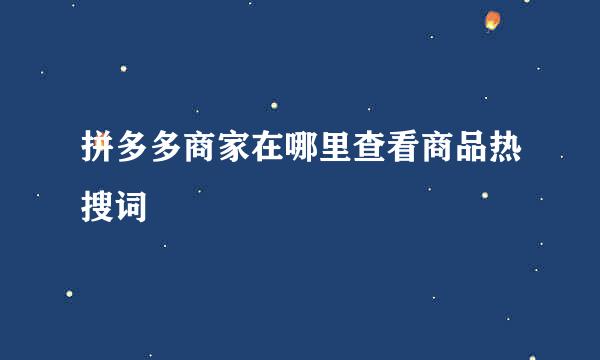 拼多多商家在哪里查看商品热搜词