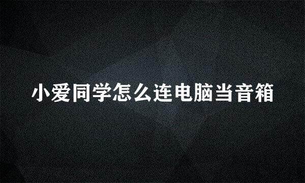 小爱同学怎么连电脑当音箱