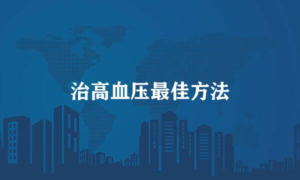 治高血压最佳方法