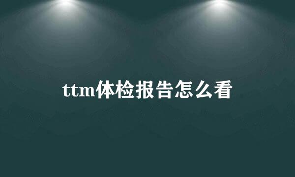 ttm体检报告怎么看