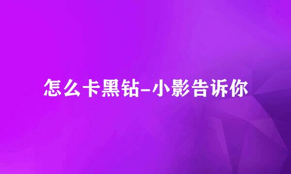 怎么卡黑钻-小影告诉你