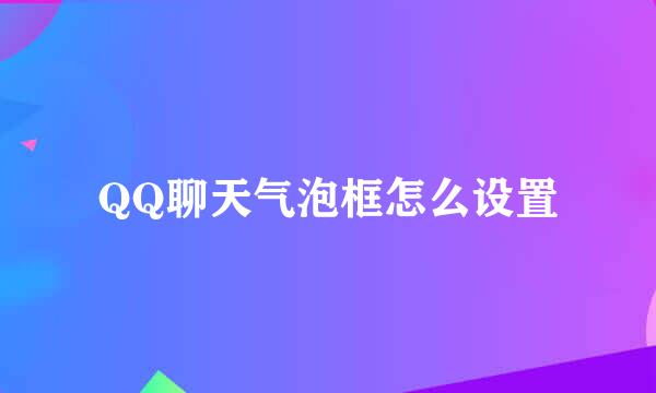 QQ聊天气泡框怎么设置