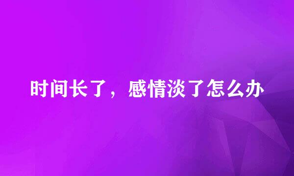 时间长了，感情淡了怎么办