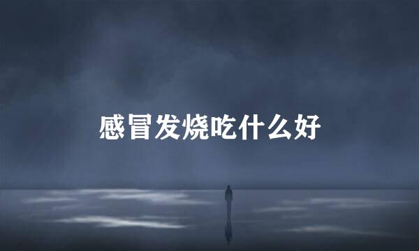 感冒发烧吃什么好