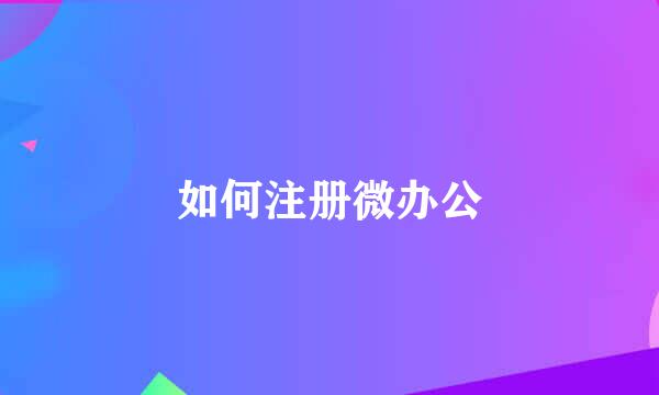 如何注册微办公