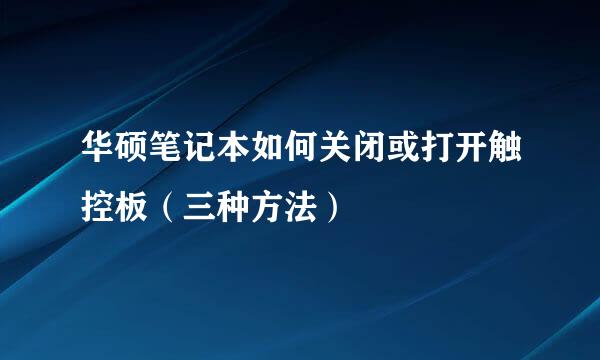 华硕笔记本如何关闭或打开触控板(三种方法)
