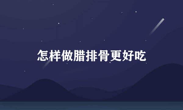 怎样做腊排骨更好吃