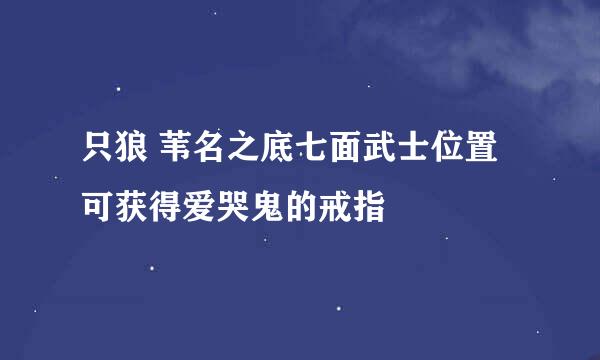 只狼 苇名之底七面武士位置 可获得爱哭鬼的戒指