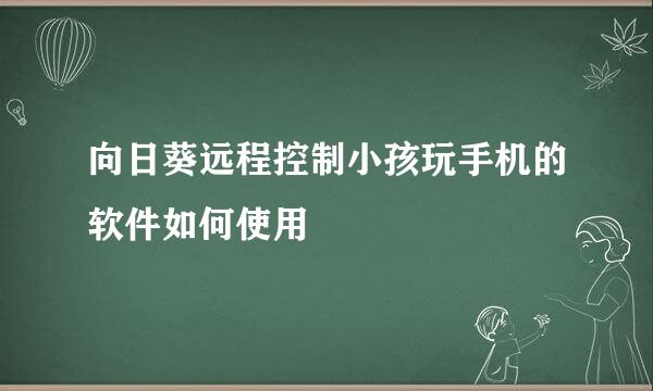 向日葵远程控制小孩玩手机的软件如何使用