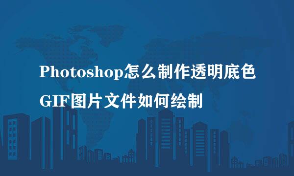 Photoshop怎么制作透明底色GIF图片文件如何绘制