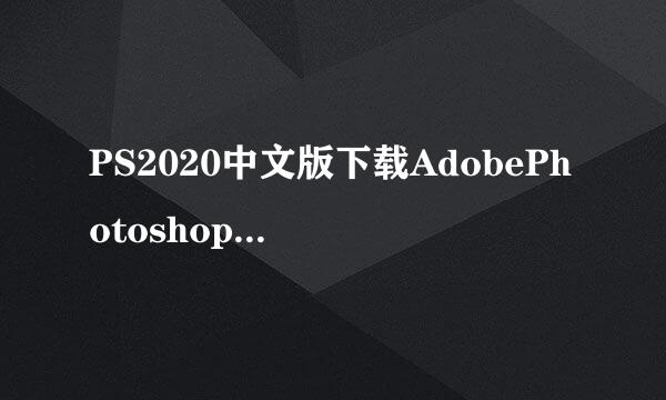 PS2020中文版下载AdobePhotoshop2020安装教程