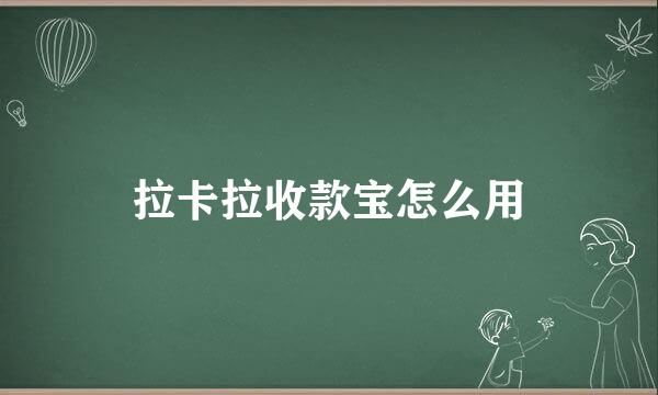 拉卡拉收款宝怎么用