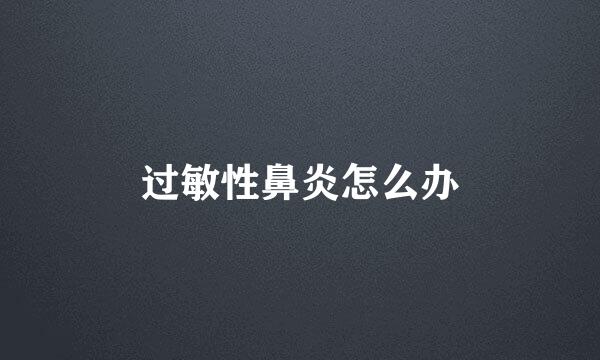 过敏性鼻炎怎么办