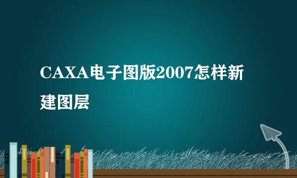 CAXA电子图版2007怎样新建图层
