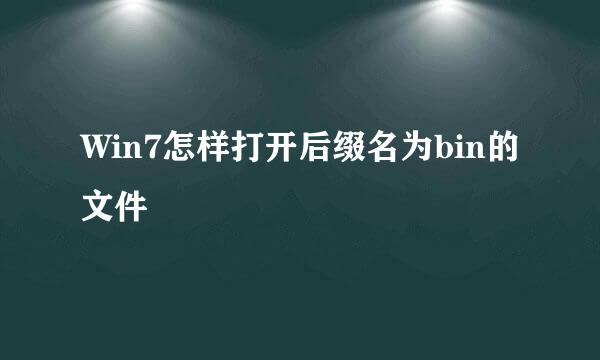 Win7怎样打开后缀名为bin的文件