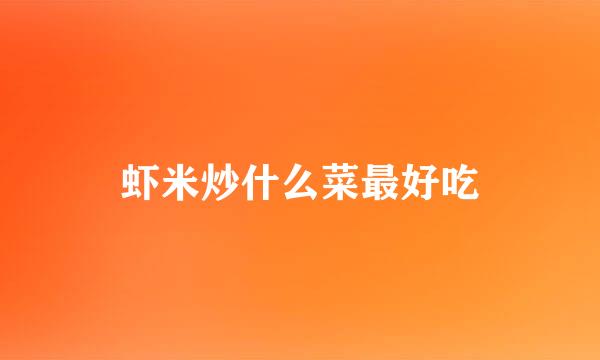 虾米炒什么菜最好吃